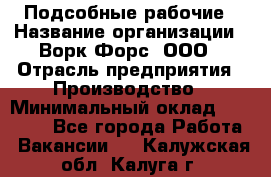 Подсобные рабочие › Название организации ­ Ворк Форс, ООО › Отрасль предприятия ­ Производство › Минимальный оклад ­ 35 000 - Все города Работа » Вакансии   . Калужская обл.,Калуга г.